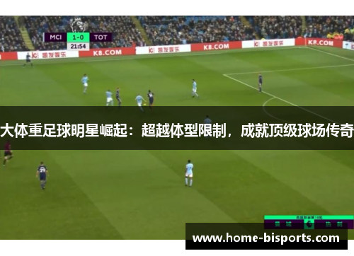 大体重足球明星崛起：超越体型限制，成就顶级球场传奇