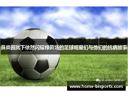 鼻炎困扰下依然闪耀绿茵场的足球明星们与他们的抗病故事
