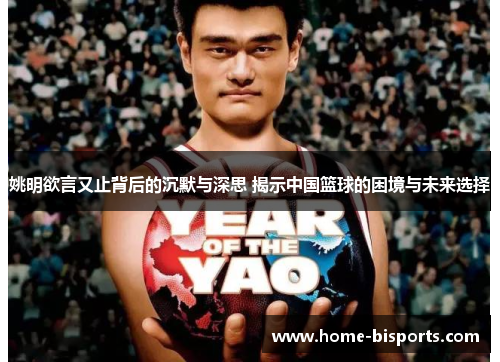 姚明欲言又止背后的沉默与深思 揭示中国篮球的困境与未来选择