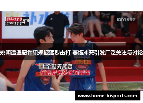 姚明遭遇恶性犯规被猛烈击打 赛场冲突引发广泛关注与讨论