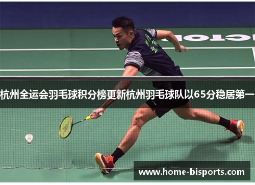 杭州全运会羽毛球积分榜更新杭州羽毛球队以65分稳居第一