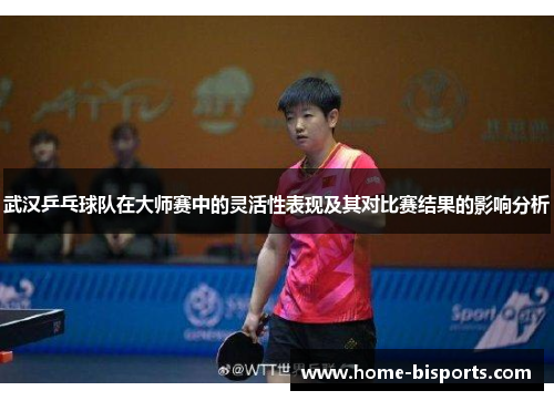 武汉乒乓球队在大师赛中的灵活性表现及其对比赛结果的影响分析