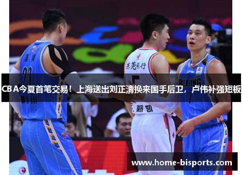CBA今夏首笔交易!上海送出刘正清换来国手后卫,卢伟补强短板