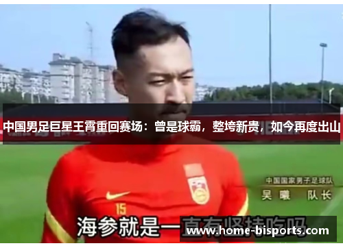 中国男足巨星王霄重回赛场：曾是球霸，整垮新贵，如今再度出山