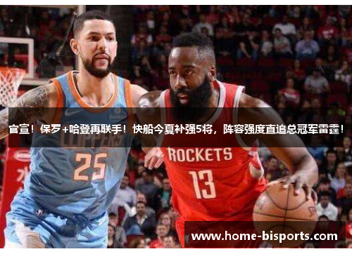 官宣！保罗+哈登再联手！快船今夏补强5将，阵容强度直追总冠军雷霆！