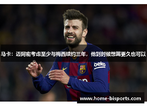 马卡：迈阿密考虑至少与梅西续约三年，他到时候想踢更久也可以