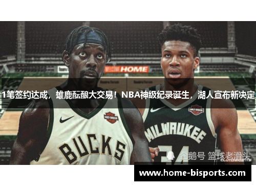 1笔签约达成，雄鹿酝酿大交易！NBA神级纪录诞生，湖人宣布新决定
